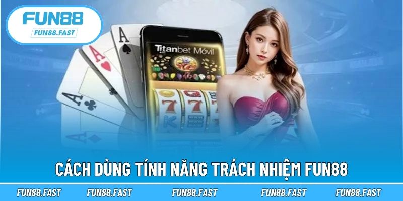 Cách dùng tính năng trách nhiệm Fun88