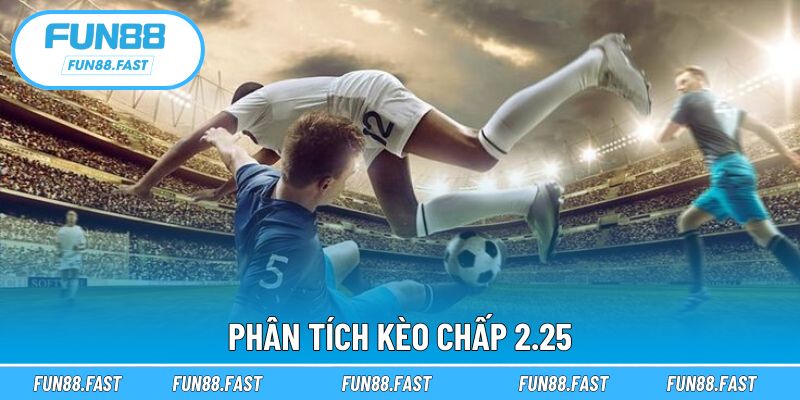 Hiểu rõ về kèo chấp bóng 2.25 là gì?