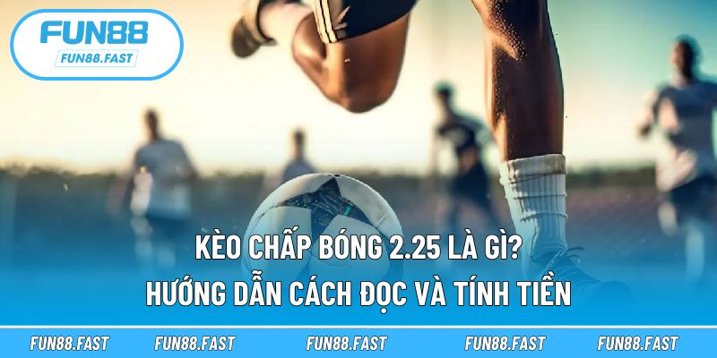 Kèo chấp bóng 2.25 là gì