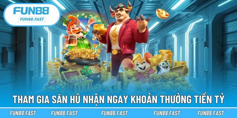 Tham gia săn hũ nhận ngay khoản thưởng tiền tỷ