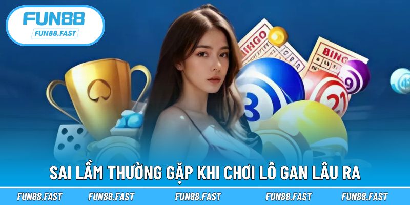 Tránh những sai lầm phổ biến khi theo lô gan