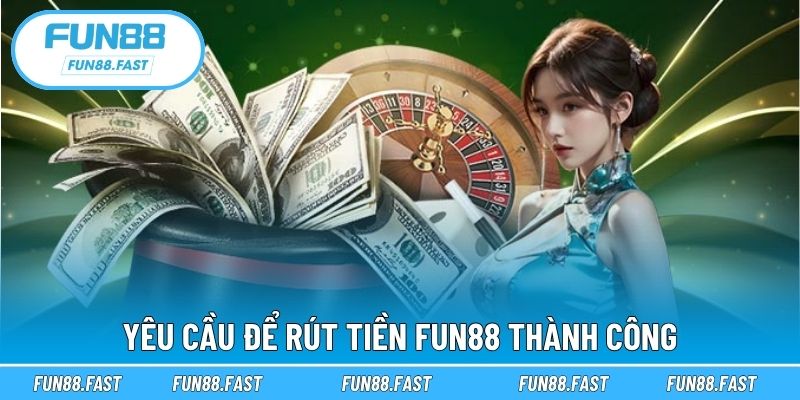 Yêu cầu để rút tiền Fun88 thành công